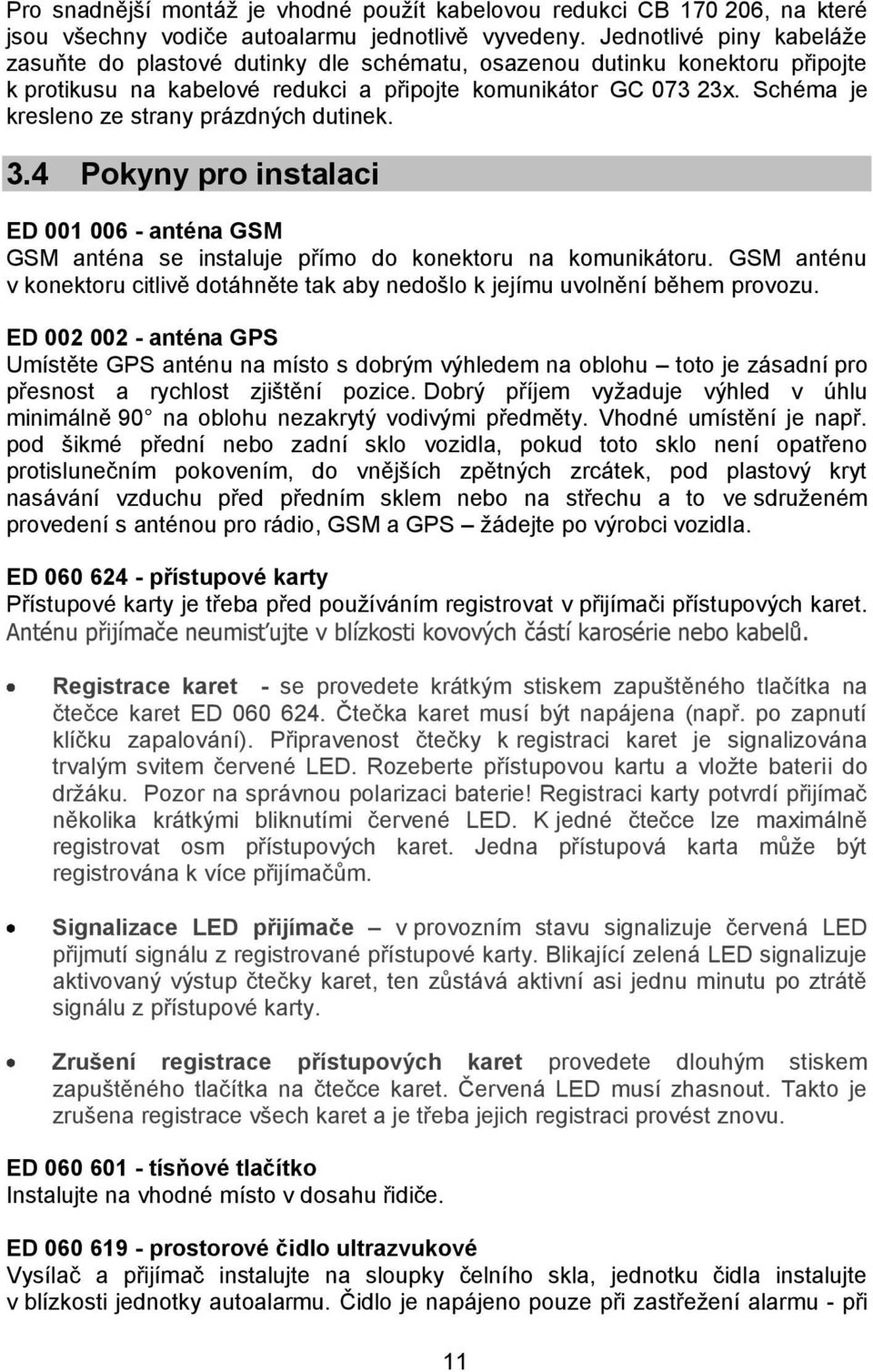 Schéma je kresleno ze strany prázdných dutinek. 3.4 Pokyny pro instalaci ED 001 006 - anténa GSM GSM anténa se instaluje přímo do konektoru na komunikátoru.