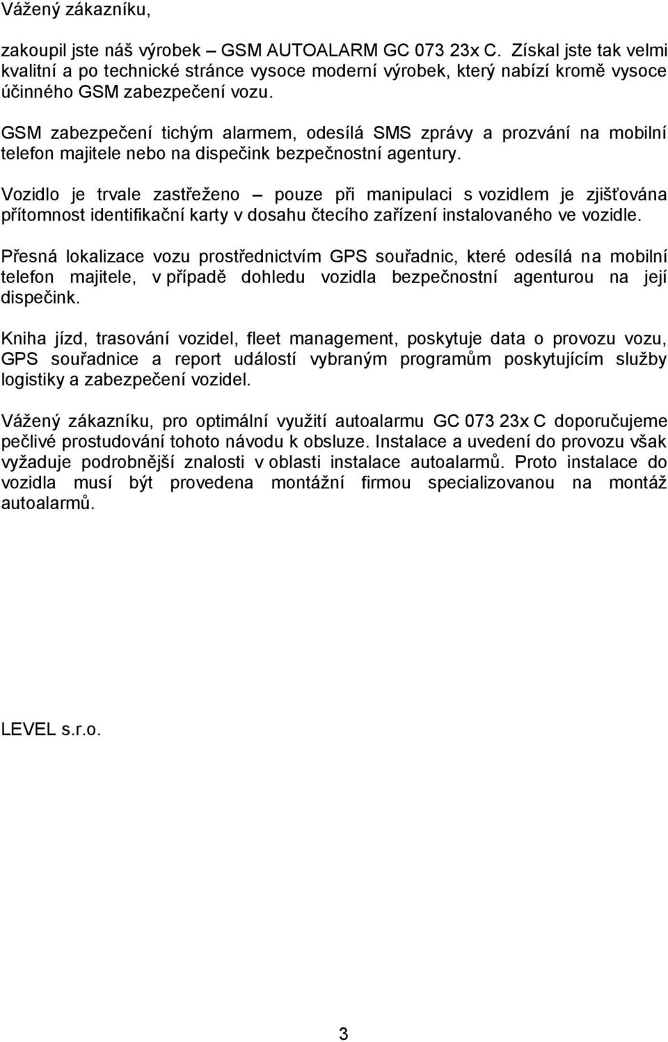 GSM zabezpečení tichým alarmem, odesílá zprávy a prozvání na mobilní telefon majitele nebo na dispečink bezpečnostní agentury.