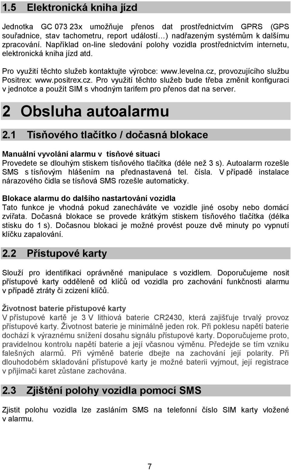 positrex.cz. Pro využití těchto služeb bude třeba změnit konfiguraci v jednotce a použít SIM s vhodným tarifem pro přenos dat na server. 2 Obsluha autoalarmu 2.