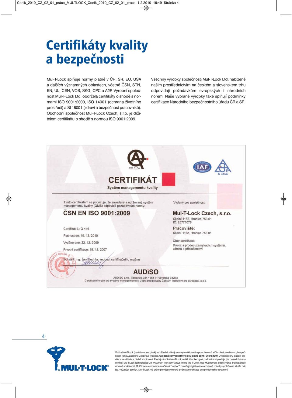Obchodní společnost Mul-T-Lock Czech, s.r.o. je držitelem certifikátu o shodě s normou ISO 9001:2009. Všechny výrobky společnosti Mul-T-Lock Ltd.