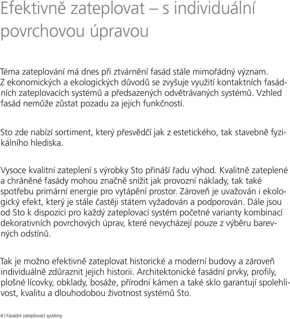 Sto zde nabízí sortiment, který přesvědčí jak z estetického, tak stavebně fyzikálního hlediska. Vysoce kvalitní zateplení s výrobky Sto přináší řadu výhod.