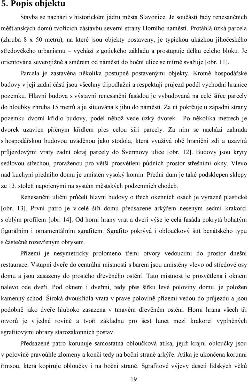 Je orientována severojiţně a směrem od náměstí do boční ulice se mírně svaţuje [obr. 11]. Parcela je zastavěna několika postupně postavenými objekty.