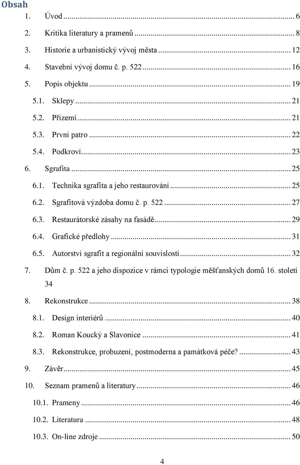 .. 31 6.5. Autorství sgrafit a regionální souvislosti... 32 7. Dům č. p. 522 a jeho dispozice v rámci typologie měšťanských domů 16. století 34 8. Rekonstrukce... 38 8.1. Design interiérů... 40 8.2. Roman Koucký a Slavonice.