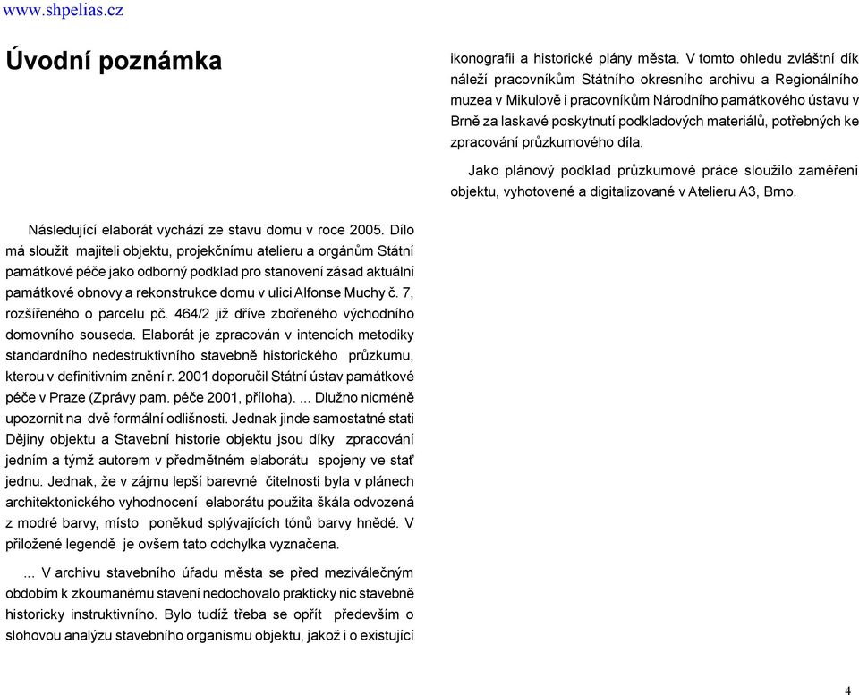 materiálů, potřebných ke zpracování průzkumového díla. Jako plánový podklad průzkumové práce sloužilo zaměření objektu, vyhotovené a digitalizované v Atelieru A3, Brno.