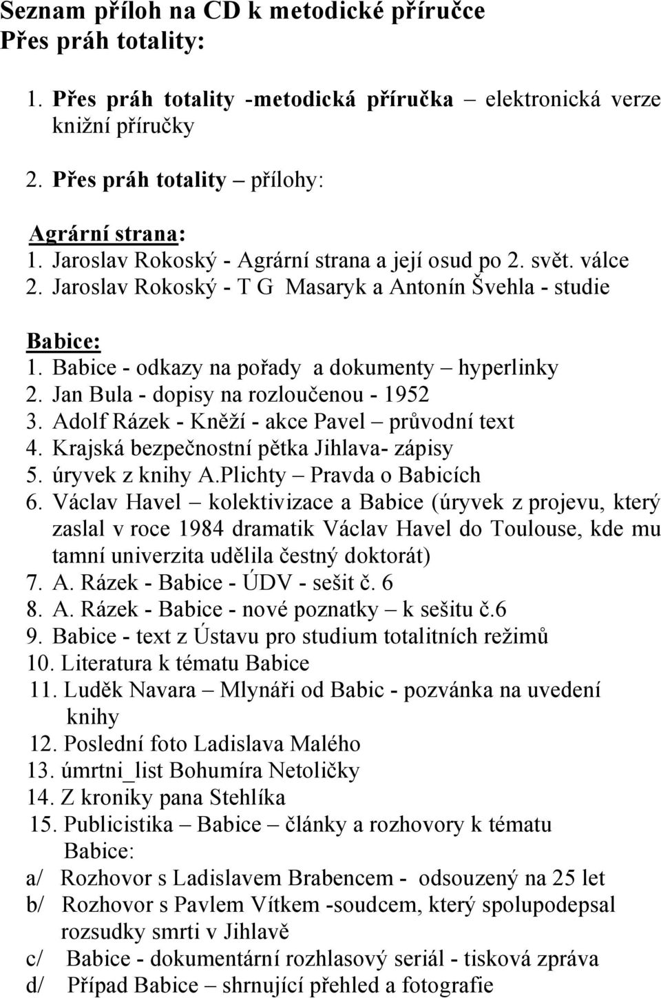 Jan Bula - dopisy na rozloučenou - 1952 3. Adolf Rázek - Kněží - akce Pavel průvodní text 4. Krajská bezpečnostní pětka Jihlava- zápisy 5. úryvek z knihy A.Plichty Pravda o Babicích 6.