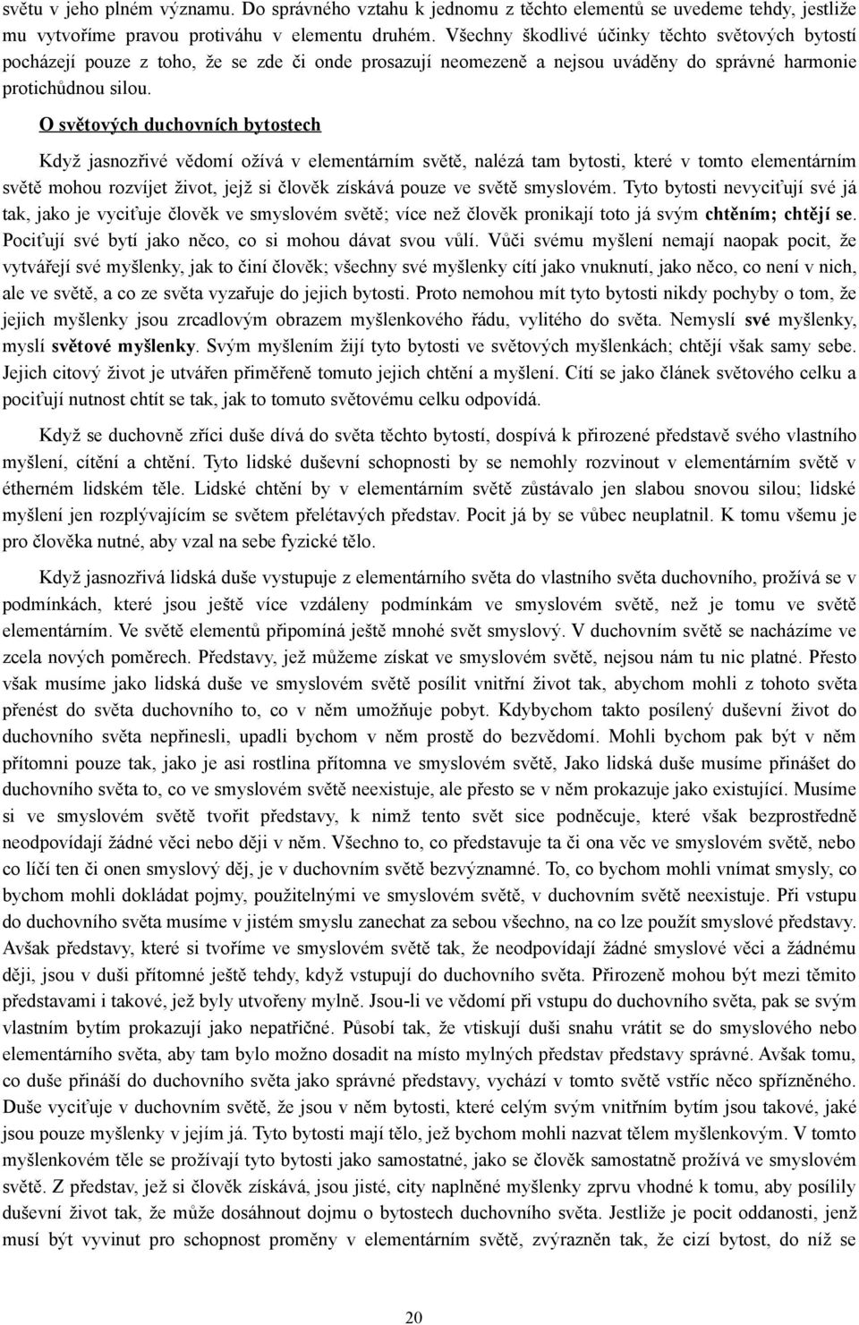 O světových duchovních bytostech Když jasnozřivé vědomí ožívá v elementárním světě, nalézá tam bytosti, které v tomto elementárním světě mohou rozvíjet život, jejž si člověk získává pouze ve světě