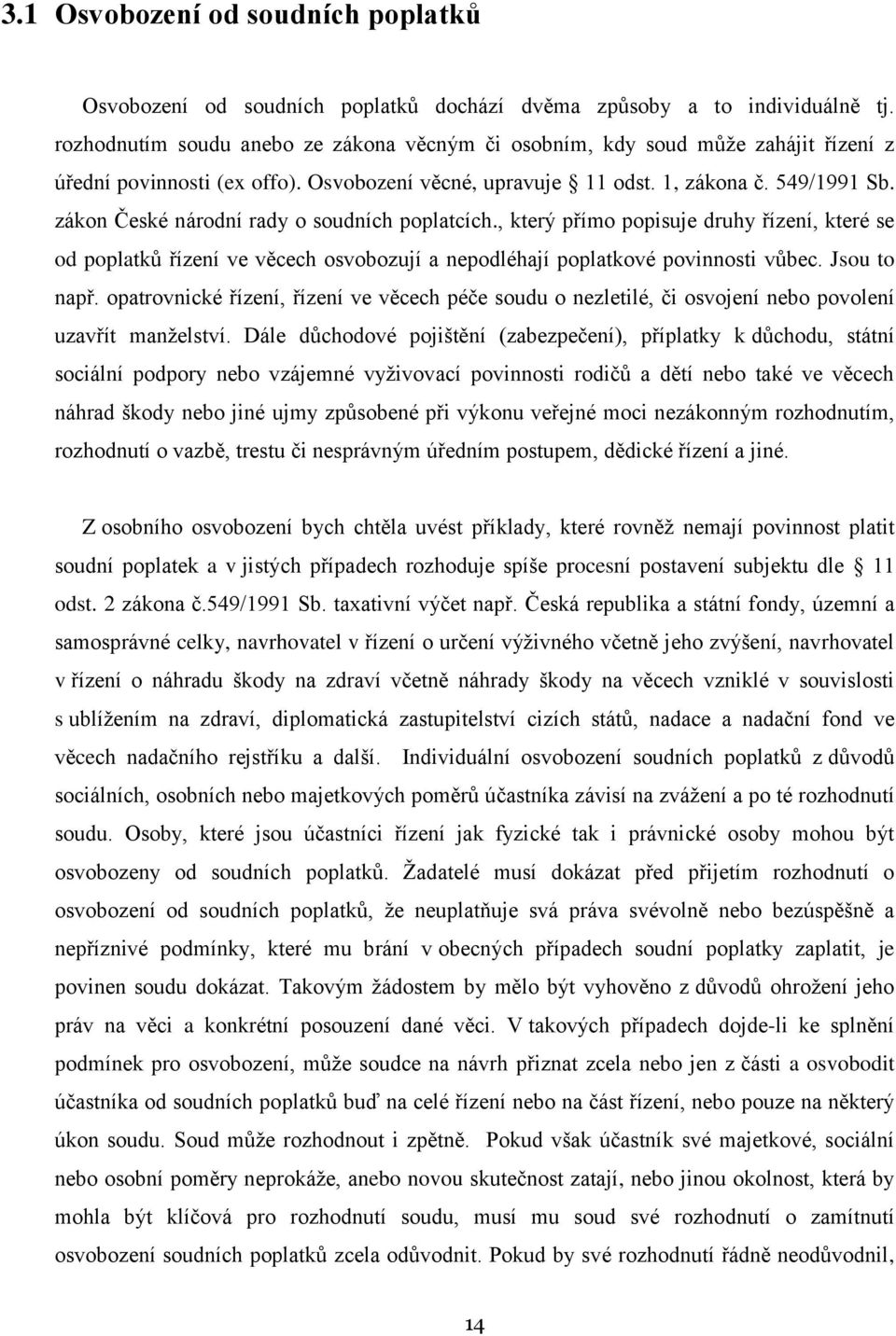 zákon České národní rady o soudních poplatcích., který přímo popisuje druhy řízení, které se od poplatků řízení ve věcech osvobozují a nepodléhají poplatkové povinnosti vůbec. Jsou to např.