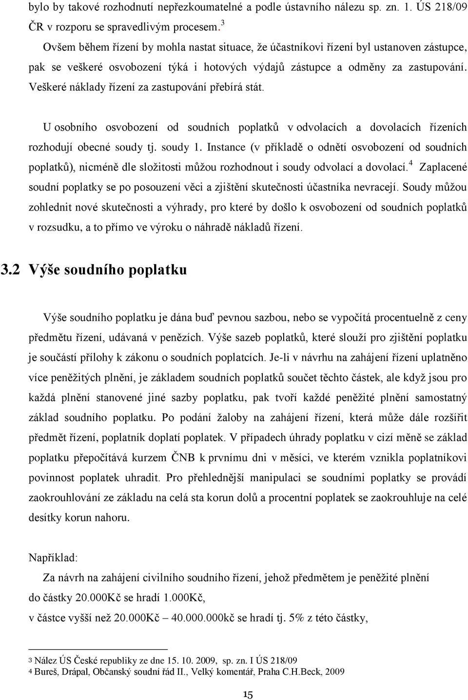 Veškeré náklady řízení za zastupování přebírá stát. U osobního osvobození od soudních poplatků v odvolacích a dovolacích řízeních rozhodují obecné soudy tj. soudy 1.