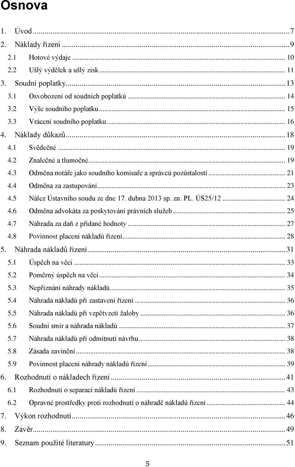 4 Odměna za zastupování... 23 4.5 Nález Ústavního soudu ze dne 17. dubna 2013 sp. zn. PL. ÚS25/12... 24 4.6 Odměna advokáta za poskytování právních služeb... 25 4.7 Náhrada za daň z přidané hodnoty.