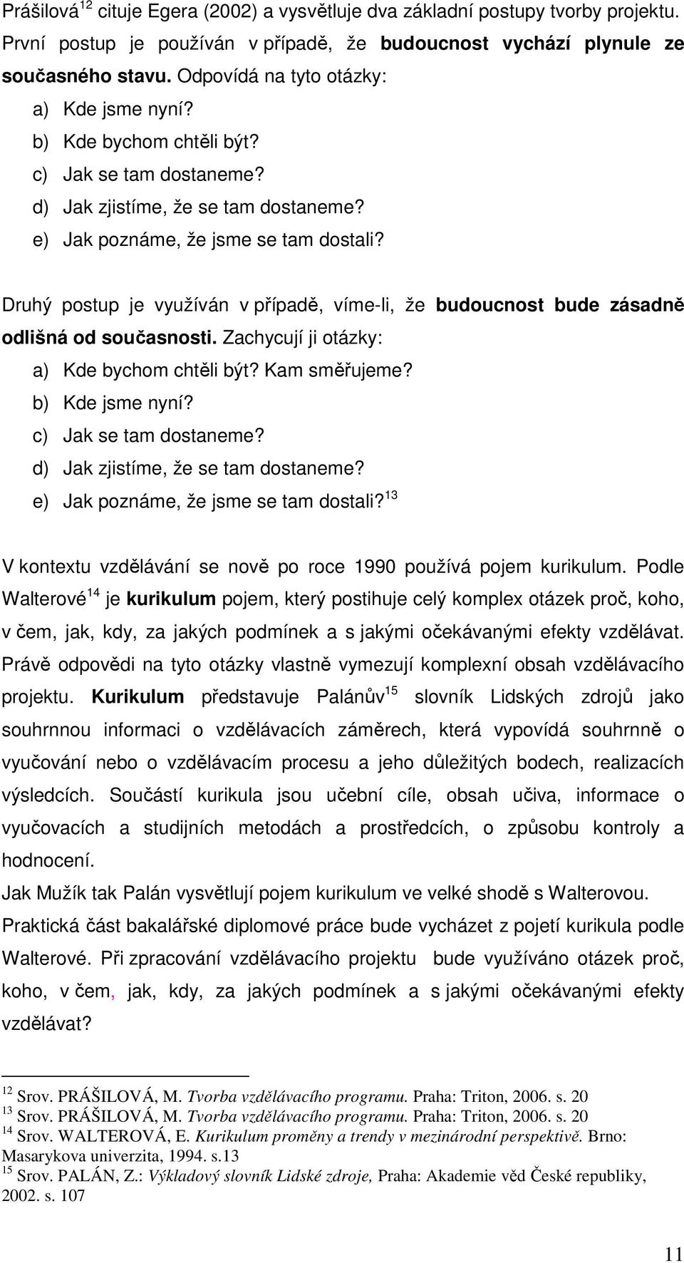 Druhý postup je využíván v případě, víme-li, že budoucnost bude zásadně odlišná od současnosti. Zachycují ji otázky: a) Kde bychom chtěli být? Kam směřujeme? b) Kde jsme nyní? c) Jak se tam dostaneme?