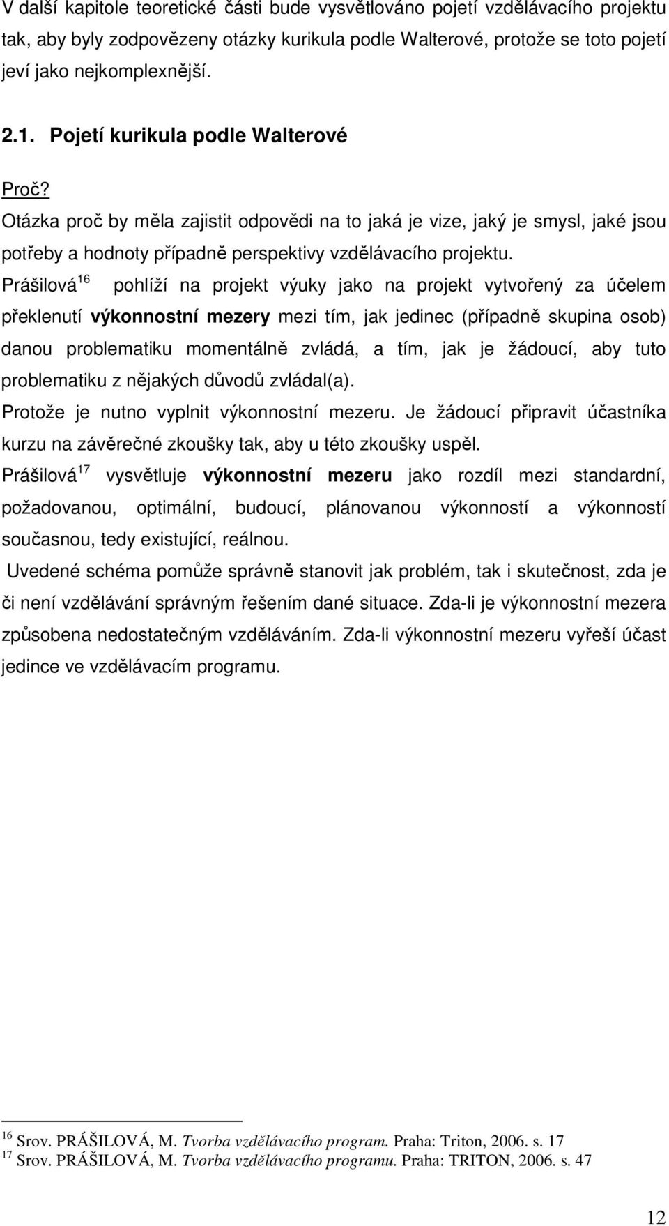 Prášilová 16 pohlíží na projekt výuky jako na projekt vytvořený za účelem překlenutí výkonnostní mezery mezi tím, jak jedinec (případně skupina osob) danou problematiku momentálně zvládá, a tím, jak