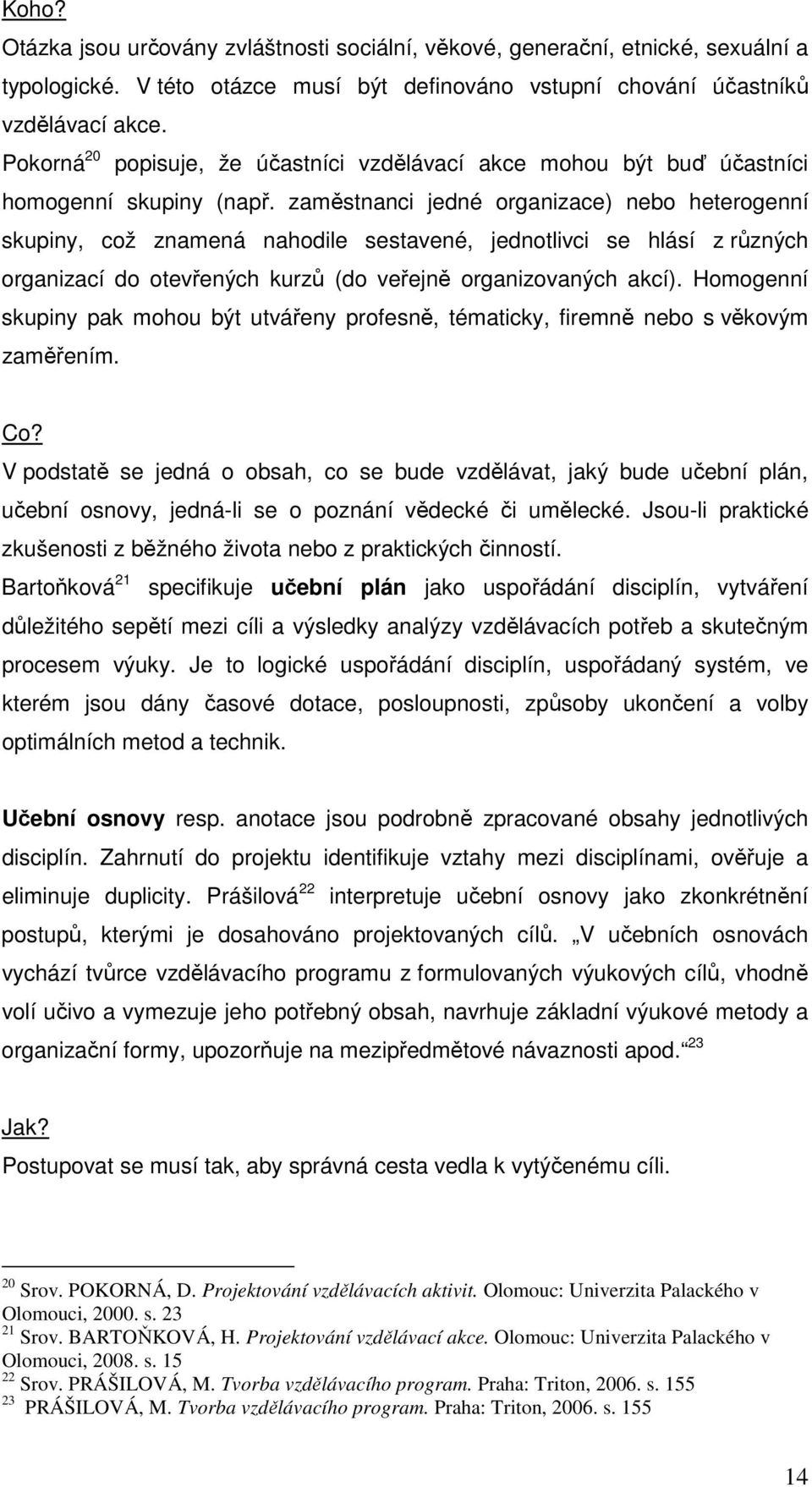 zaměstnanci jedné organizace) nebo heterogenní skupiny, což znamená nahodile sestavené, jednotlivci se hlásí z různých organizací do otevřených kurzů (do veřejně organizovaných akcí).