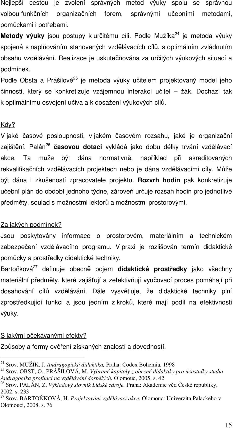 Podle Obsta a Prášilové 25 je metoda výuky učitelem projektovaný model jeho činnosti, který se konkretizuje vzájemnou interakcí učitel žák.