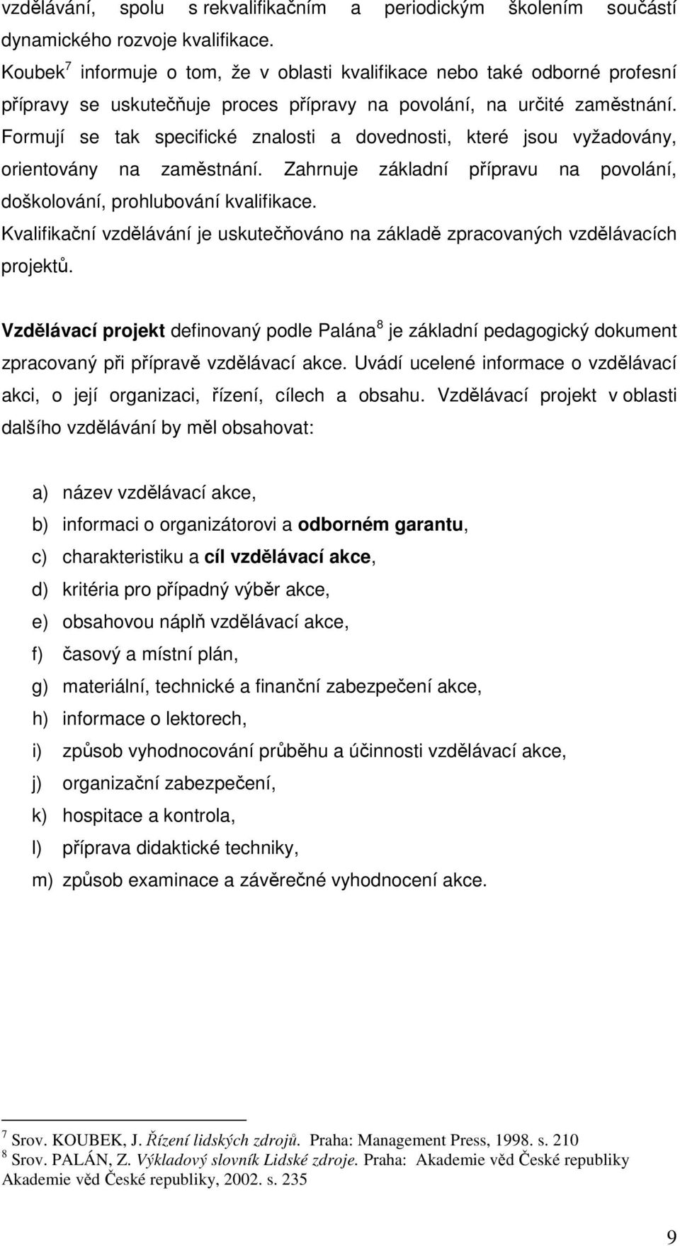 Formují se tak specifické znalosti a dovednosti, které jsou vyžadovány, orientovány na zaměstnání. Zahrnuje základní přípravu na povolání, doškolování, prohlubování kvalifikace.