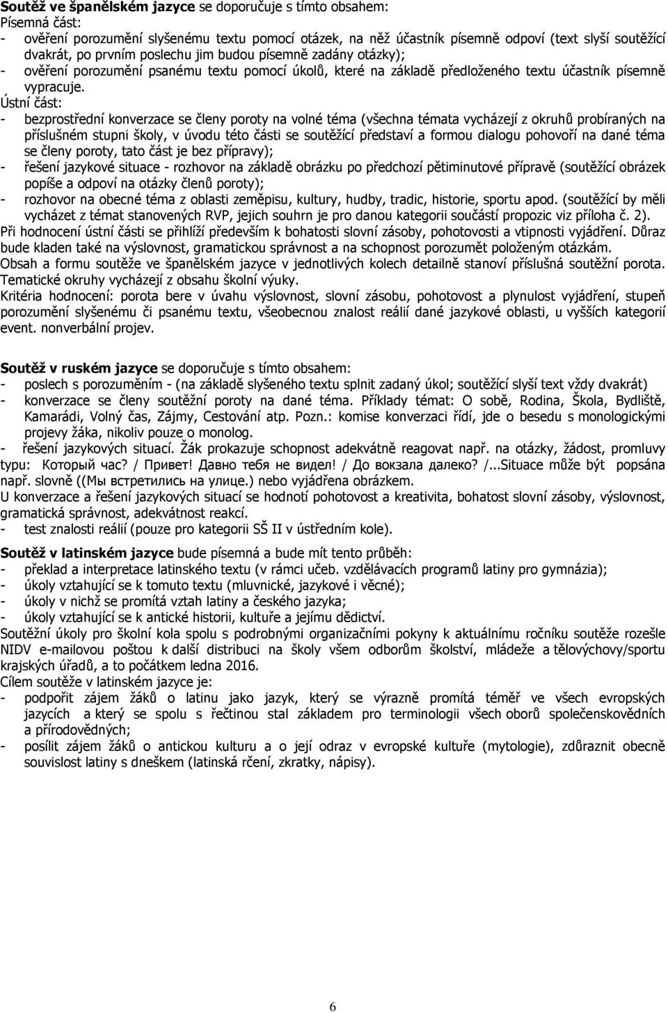 Ústní část: - bezprostřední konverzace se členy poroty na volné téma (všechna témata vycházejí z okruhů probíraných na příslušném stupni školy, v úvodu této části se soutěžící představí a formou