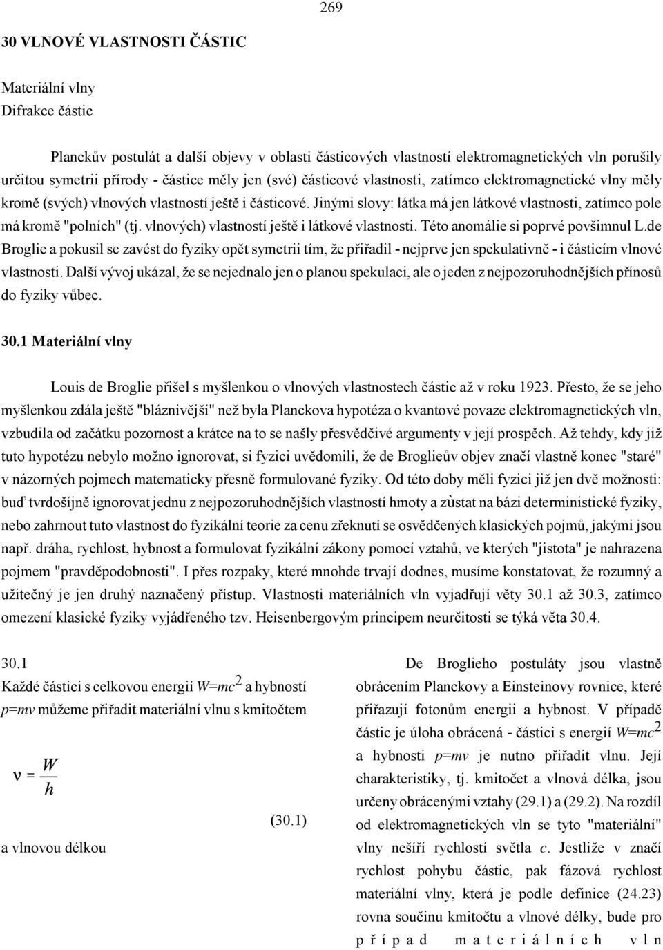 Jinými slovy: látka má jen látkové vlastnosti, zatímco pole má kromě "polních" (tj. vlnových) vlastností ještě i látkové vlastnosti. Této anomálie si poprvé povšimnul L.