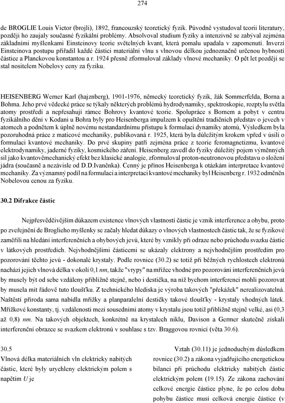 Inverzí Einsteinova postupu přiřadil každé částici materiální vlnu s vlnovou délkou jednoznačně určenou hybností částice a Planckovou konstantou a r. 1924 přesně zformuloval základy vlnové mechaniky.