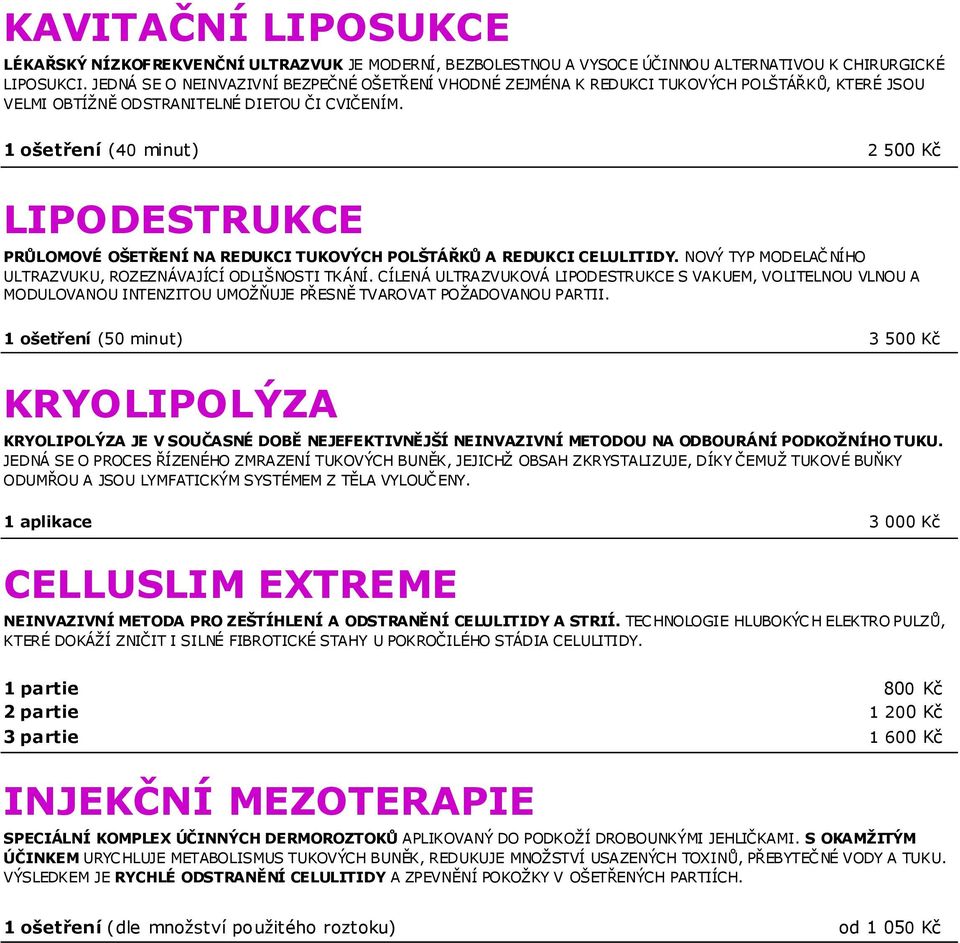 1 ošetření (40 minut) 2 500 Kč LIPODESTRUKCE PRŮLOMOVÉ OŠETŘENÍ NA REDUKCI TUKOVÝCH POLŠTÁŘKŮ A REDUKCI CELULITIDY. NOVÝ TYP MODELAČNÍHO ULTRAZVUKU, ROZEZNÁVAJÍCÍ ODLIŠNOSTI TKÁNÍ.