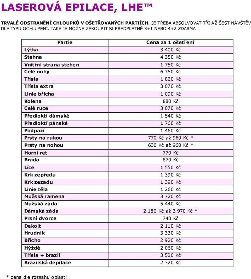 1 090 Kč Kolena 880 Kč Celé ruce 3 070 Kč Předloktí dámské 1 540 Kč Předloktí pánské 1 760 Kč Podpaží 1 460 Kč Prsty na rukou 770 Kč až 960 Kč * Prsty na nohou 630 Kč až 960 Kč * Horní ret 770 Kč