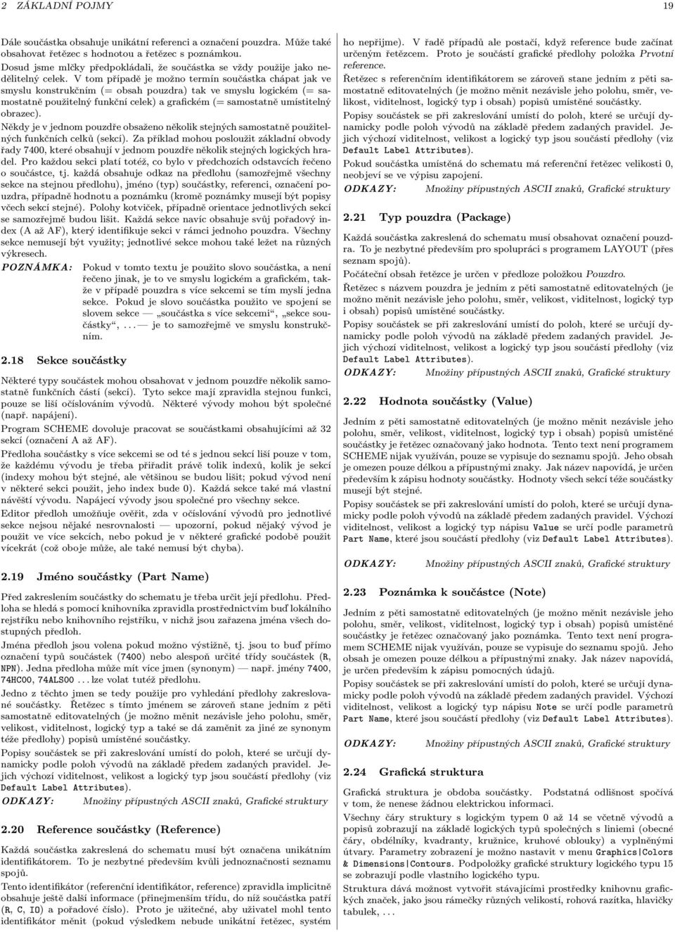 V tom případě je možno termín součástka chápat jak ve smyslu konstrukčním (= obsah pouzdra) tak ve smyslu logickém (= samostatně použitelný funkční celek) a grafickém (= samostatně umístitelný