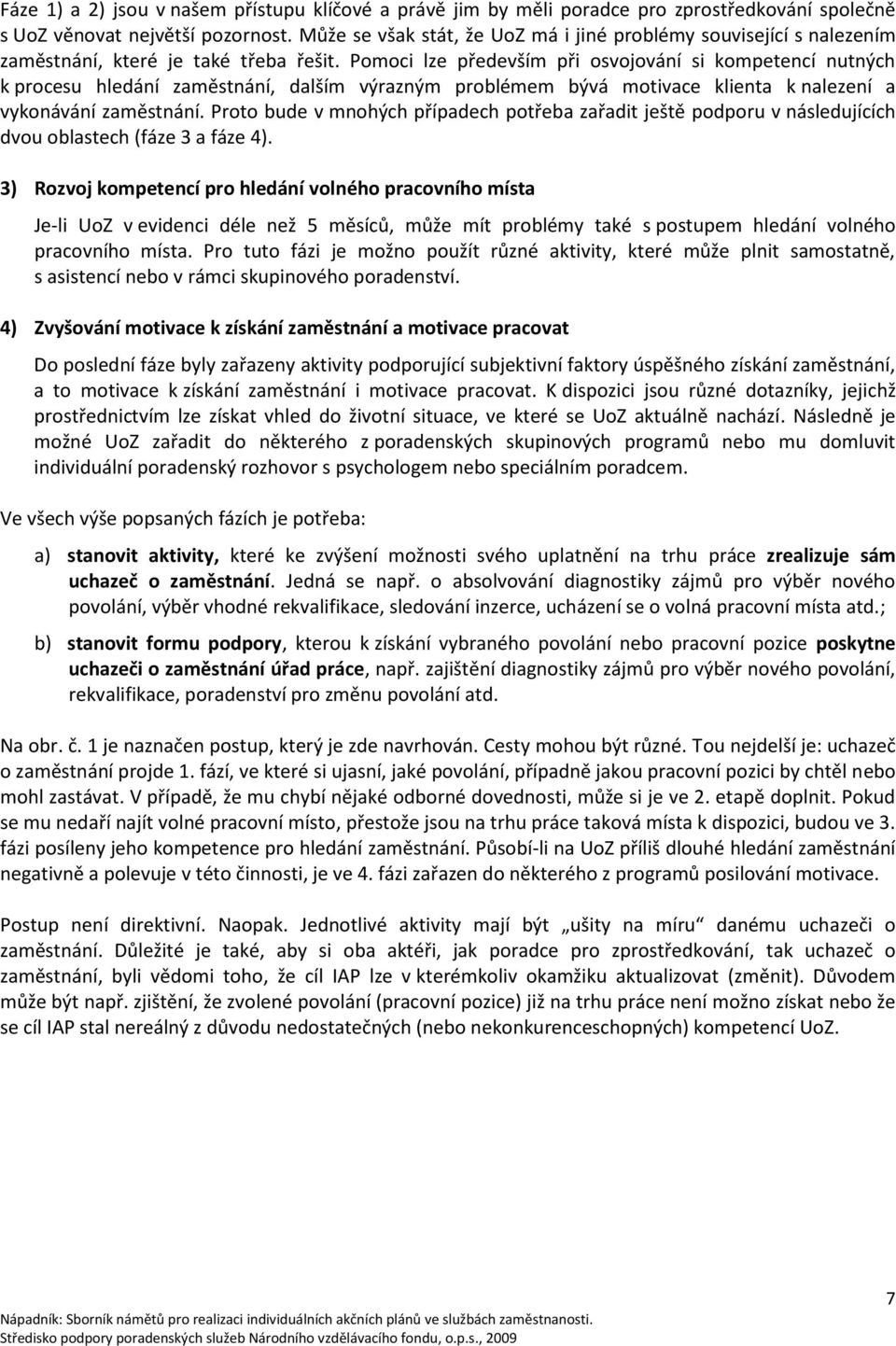 Pomoci lze především při osvojování si kompetencí nutných k procesu hledání zaměstnání, dalším výrazným problémem bývá motivace klienta k nalezení a vykonávání zaměstnání.