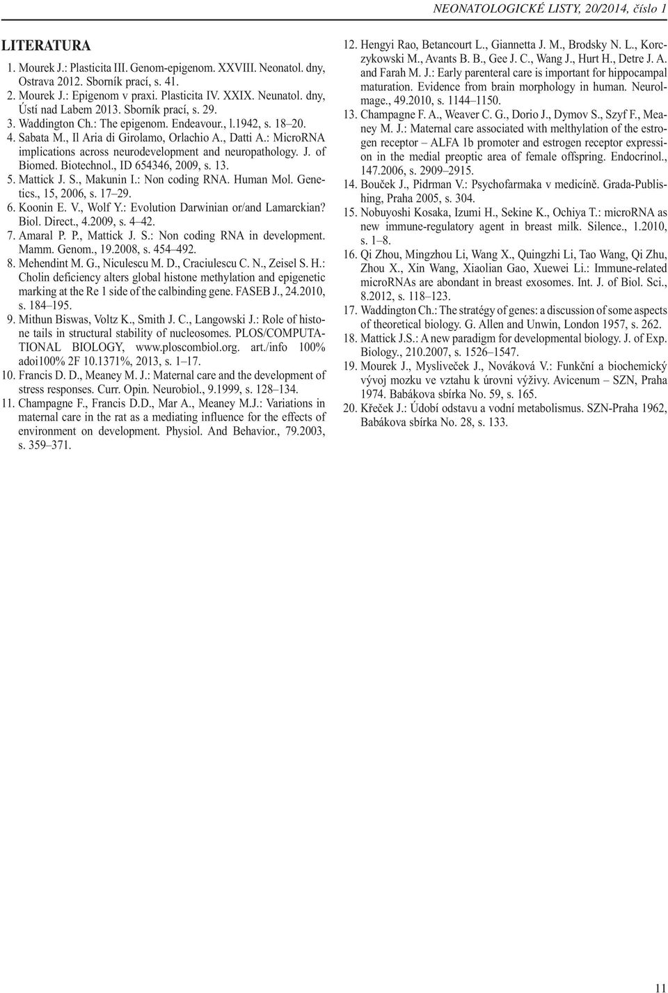 : MicroRNA implications across neurodevelopment and neuropathology. J. of Biomed. Biotechnol., ID 654346, 2009, s. 13. 5. Mattick J. S., Makunin I.: Non coding RNA. Human Mol. Genetics., 15, 2006, s.