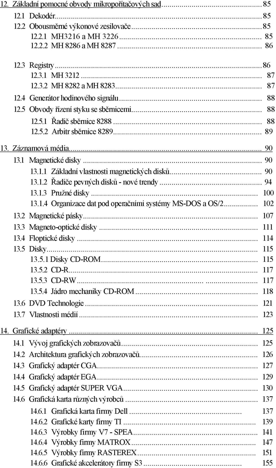 Záznamová média... 90 13.1 Magnetické disky... 90 13.1.1 Základní vlastnosti magnetických disků... 90 13.1.2 Řadiče pevných disků - nové trendy... 94 13.1.3 Pružné disky... 100 13.1.4 Organizace dat pod operačními systémy MS-DOS a OS/2.