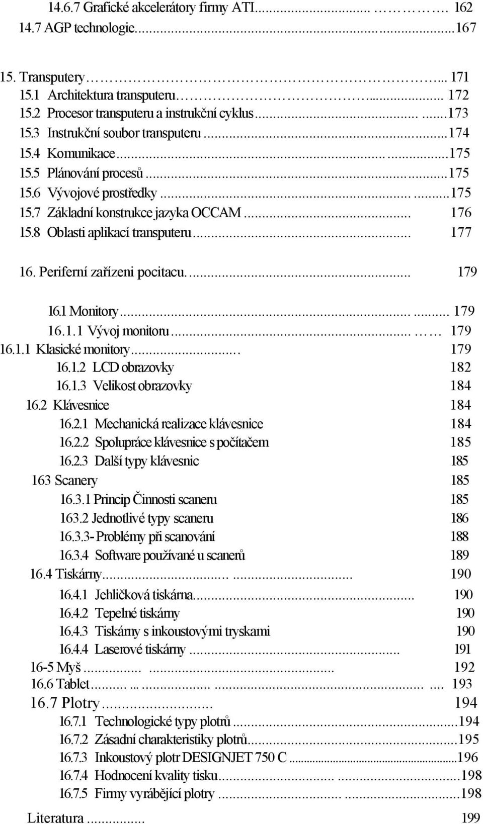 8 Oblasti aplikací transputeru... 177 16. Periferní zařízeni pocitacu... 179 16.1 Monitory...... 179 16.1.1 Vývoj monitoru... 179 16.1.1 Klasické monitory... 179 16.1.2 LCD obrazovky 182 16.1.3 Velikost obrazovky 184 16.