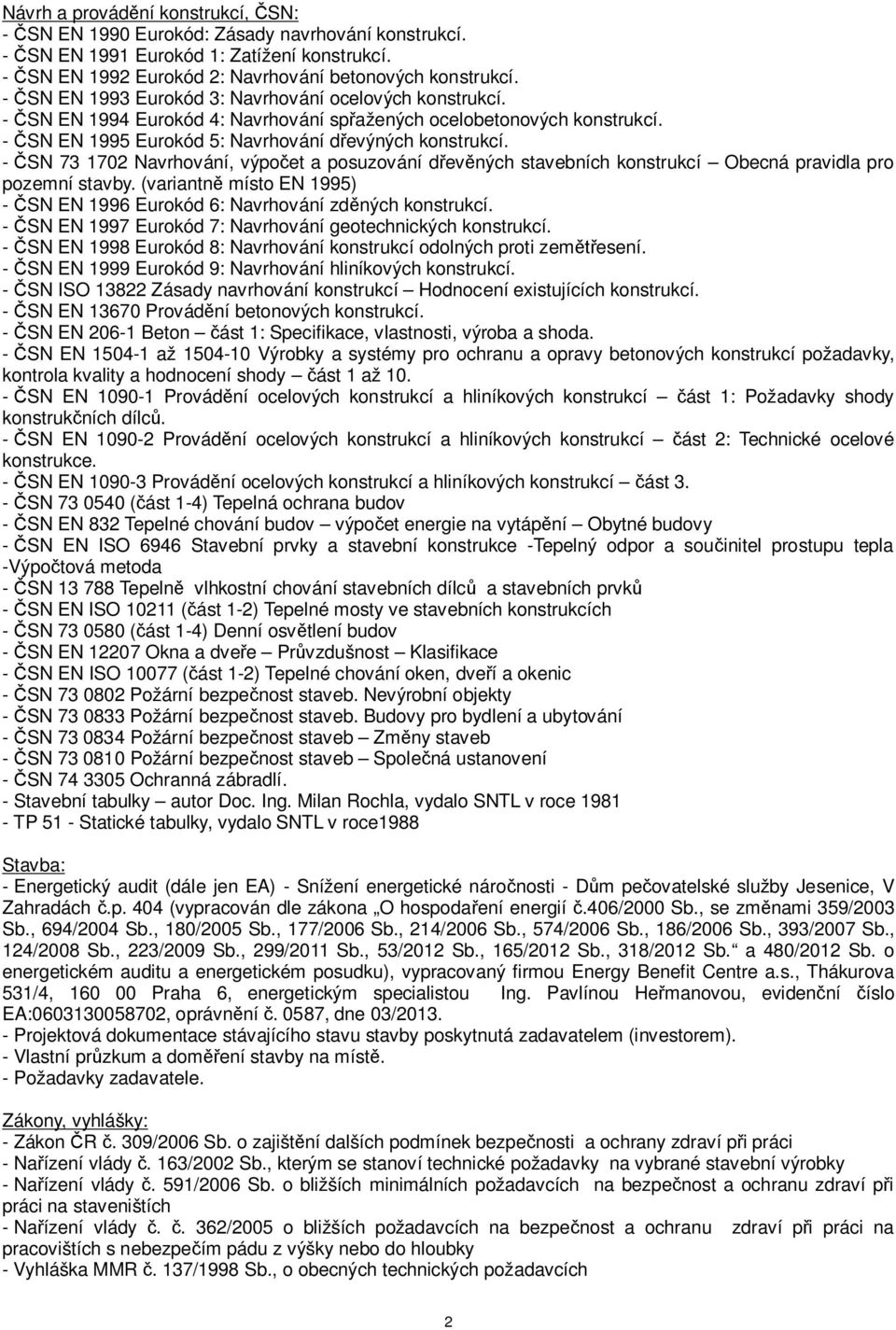 - SN 73 1702 Navrhování, výpo et a posuzování d ev ných stavebních konstrukcí Obecná pravidla pro pozemní stavby. (variantn místo EN 1995) - SN EN 1996 Eurokód 6: Navrhování zd ných konstrukcí.