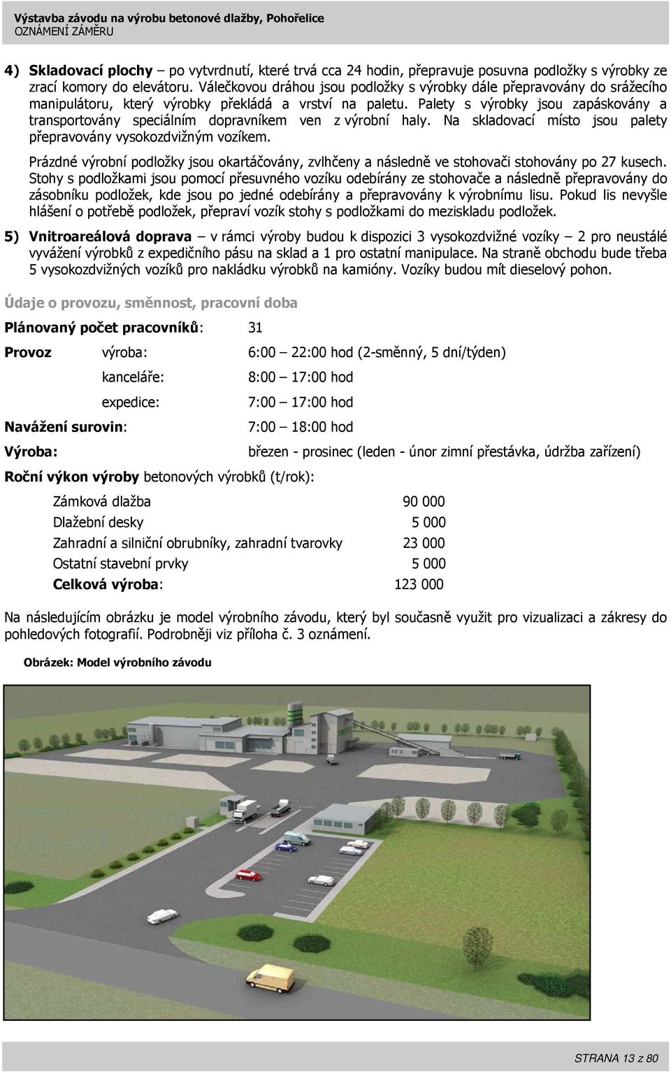 Palety s výrobky jsou zapáskovány a transportovány speciálním dopravníkem ven z výrobní haly. Na skladovací místo jsou palety přepravovány vysokozdvižným vozíkem.