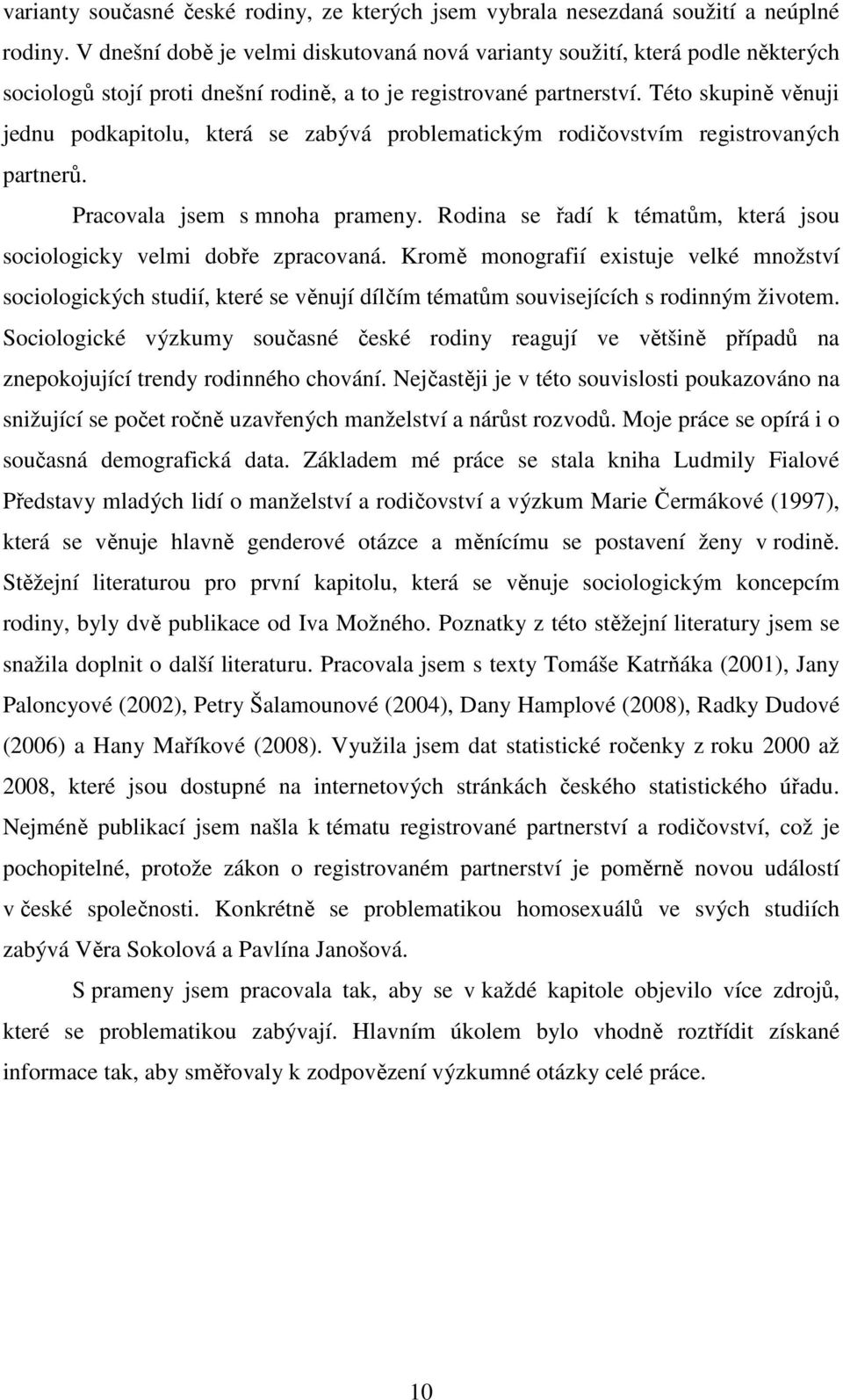 Této skupině věnuji jednu podkapitolu, která se zabývá problematickým rodičovstvím registrovaných partnerů. Pracovala jsem s mnoha prameny.