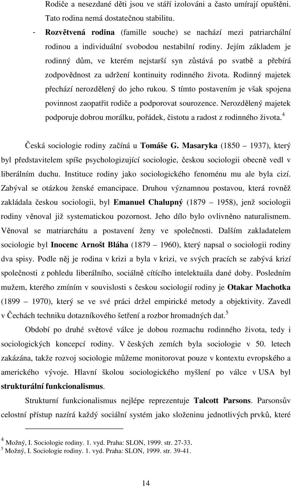 Jejím základem je rodinný dům, ve kterém nejstarší syn zůstává po svatbě a přebírá zodpovědnost za udržení kontinuity rodinného života. Rodinný majetek přechází nerozdělený do jeho rukou.