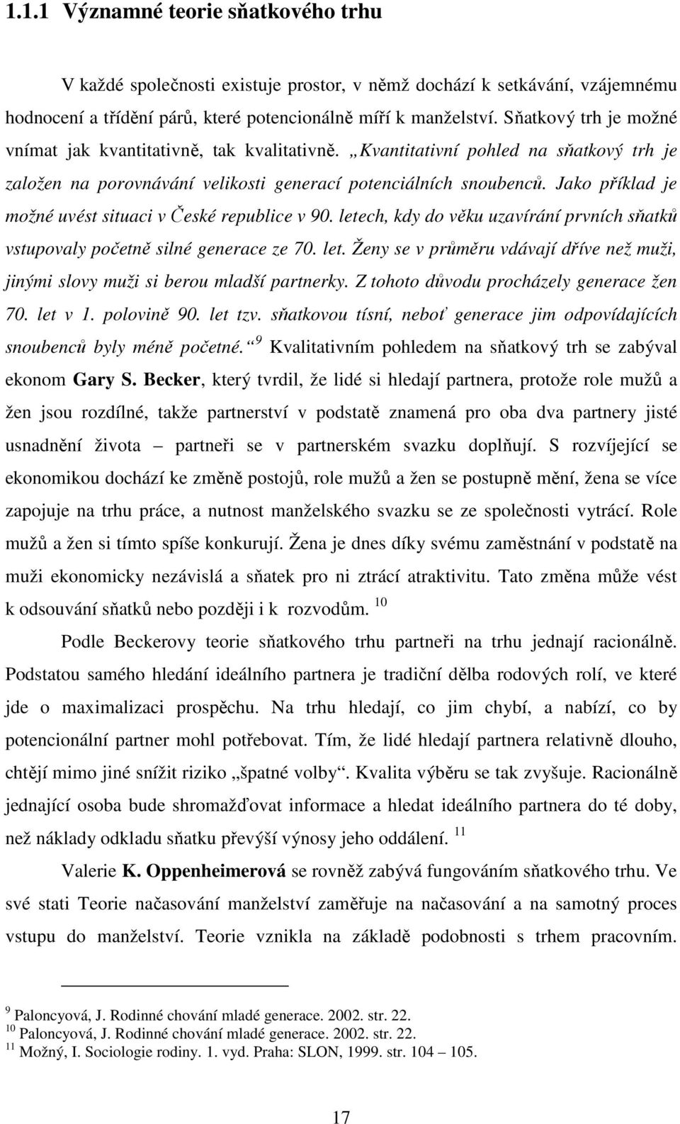 Jako příklad je možné uvést situaci v České republice v 90. letech, kdy do věku uzavírání prvních sňatků vstupovaly početně silné generace ze 70. let. Ženy se v průměru vdávají dříve než muži, jinými slovy muži si berou mladší partnerky.