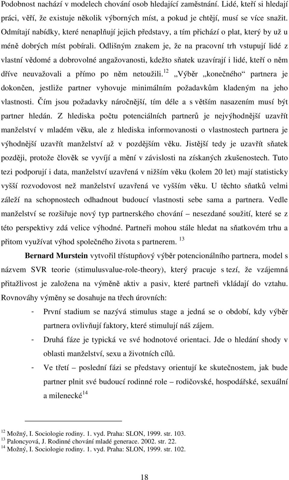 Odlišným znakem je, že na pracovní trh vstupují lidé z vlastní vědomé a dobrovolné angažovanosti, kdežto sňatek uzavírají i lidé, kteří o něm dříve neuvažovali a přímo po něm netoužili.