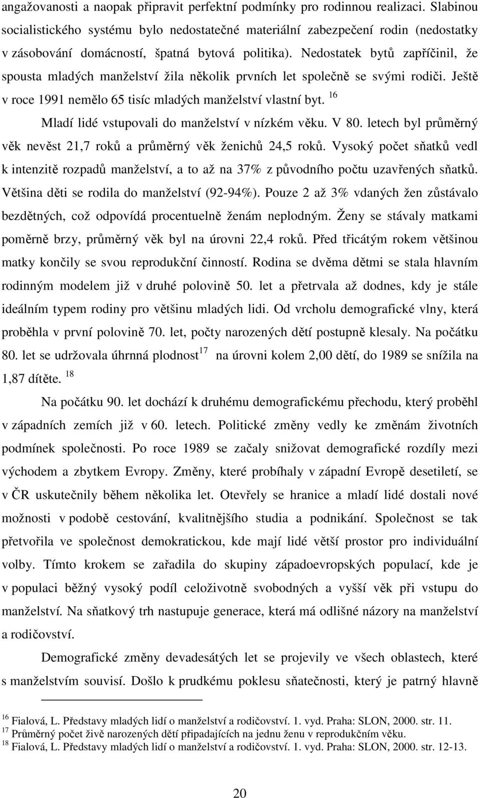 Nedostatek bytů zapříčinil, že spousta mladých manželství žila několik prvních let společně se svými rodiči. Ještě v roce 1991 nemělo 65 tisíc mladých manželství vlastní byt.