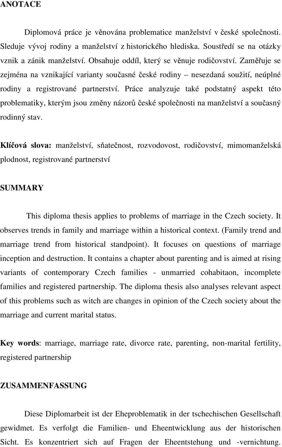 Práce analyzuje také podstatný aspekt této problematiky, kterým jsou změny názorů české společnosti na manželství a současný rodinný stav.