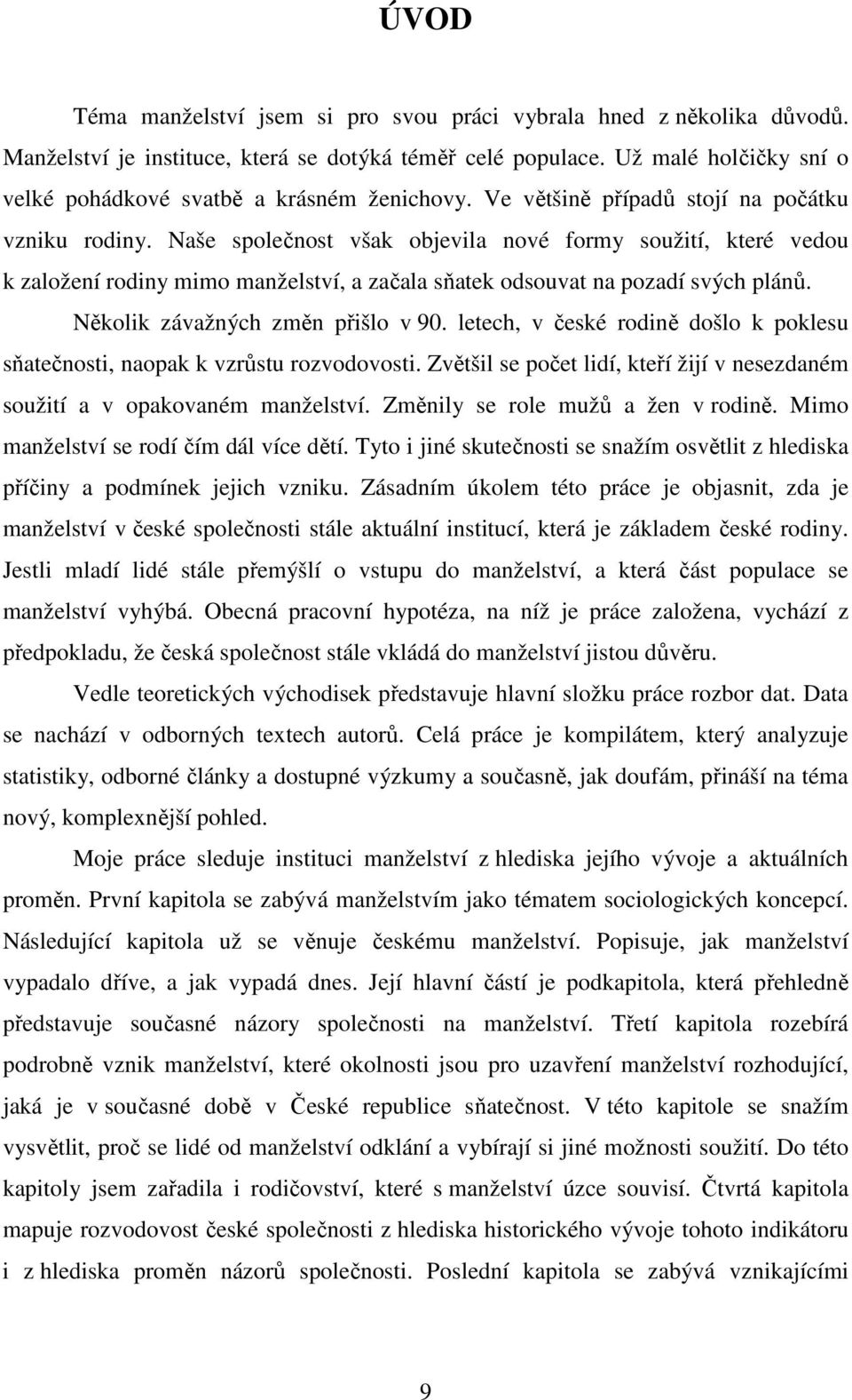 Naše společnost však objevila nové formy soužití, které vedou k založení rodiny mimo manželství, a začala sňatek odsouvat na pozadí svých plánů. Několik závažných změn přišlo v 90.