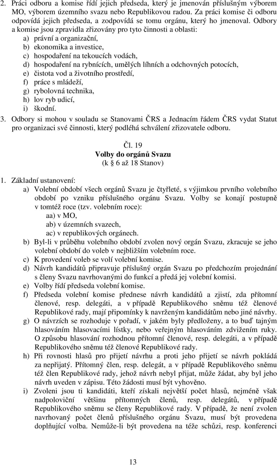 Odbory a komise jsou zpravidla zřizovány pro tyto činnosti a oblasti: a) právní a organizační, b) ekonomika a investice, c) hospodaření na tekoucích vodách, d) hospodaření na rybnících, umělých