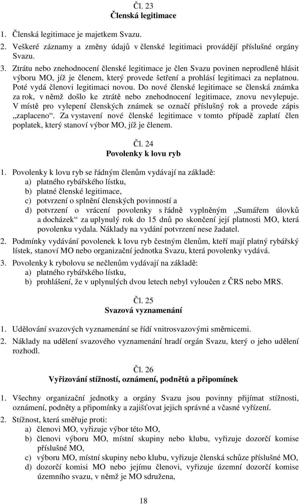 Poté vydá členovi legitimaci novou. Do nové členské legitimace se členská známka za rok, v němž došlo ke ztrátě nebo znehodnocení legitimace, znovu nevylepuje.