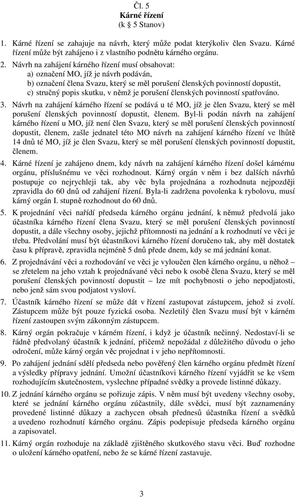 porušení členských povinností spatřováno. 3. Návrh na zahájení kárného řízení se podává u té MO, jíž je člen Svazu, který se měl porušení členských povinností dopustit, členem.