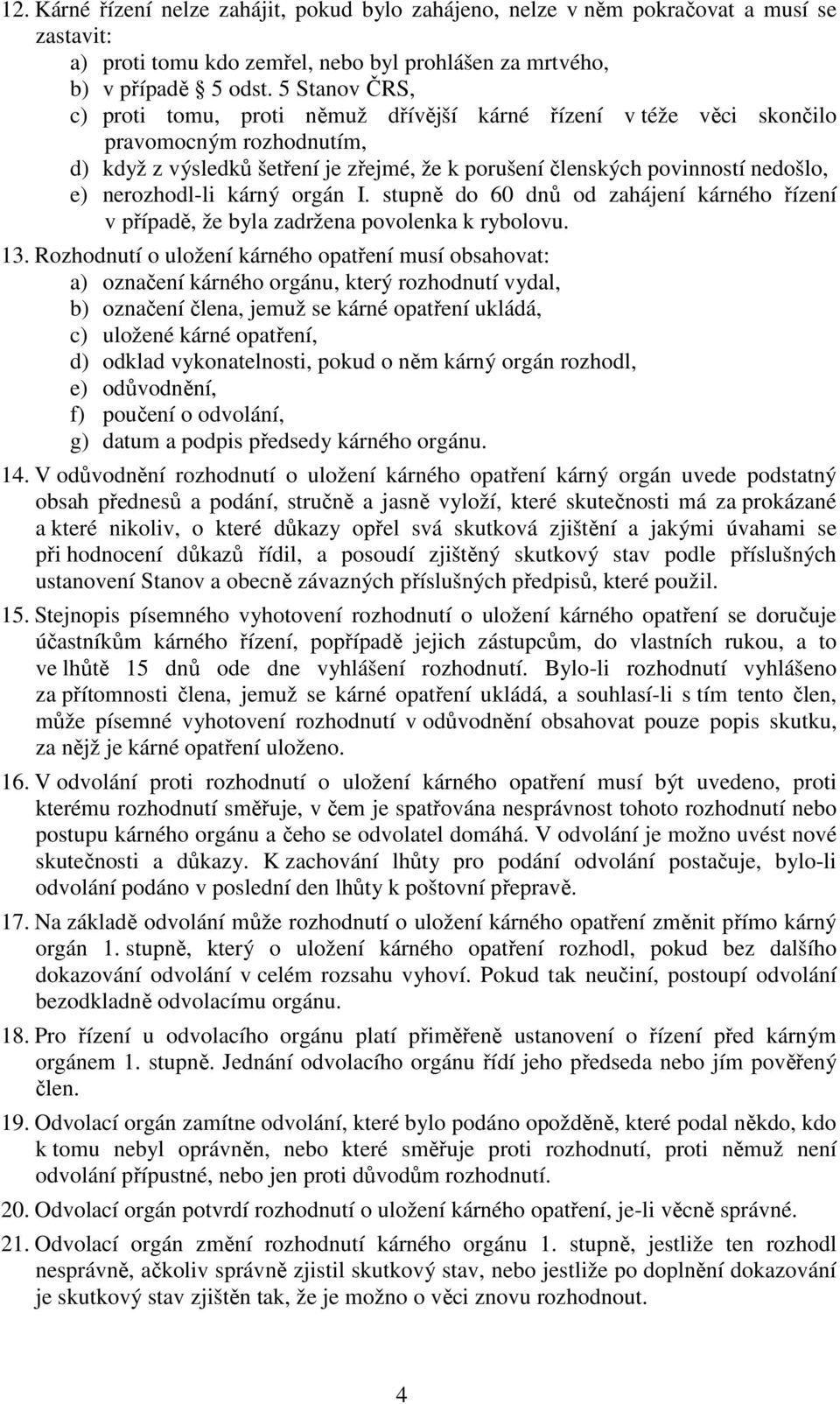 nerozhodl-li kárný orgán I. stupně do 60 dnů od zahájení kárného řízení v případě, že byla zadržena povolenka k rybolovu. 13.