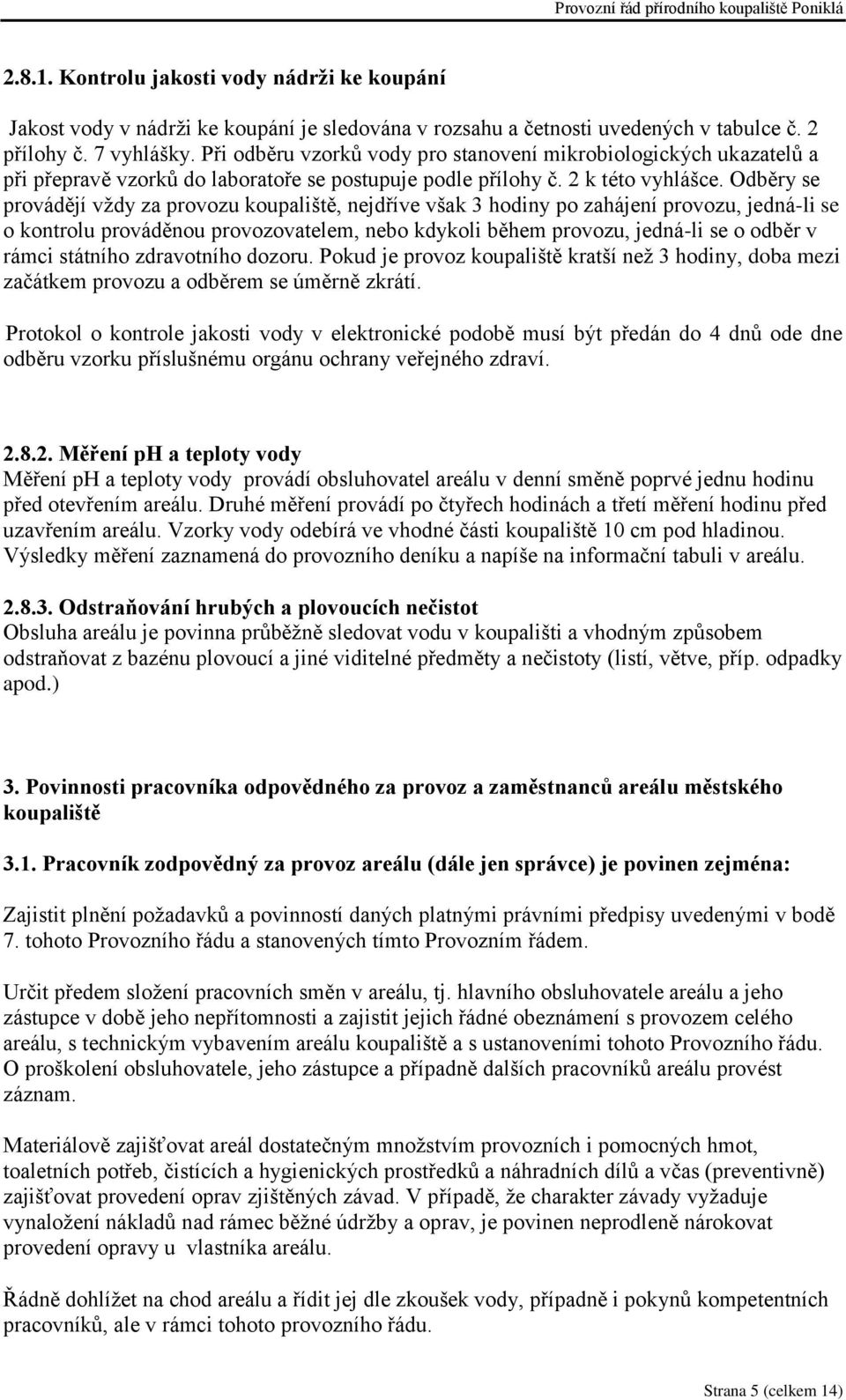 Odběry se provádějí vždy za provozu koupaliště, nejdříve však 3 hodiny po zahájení provozu, jedná-li se o kontrolu prováděnou provozovatelem, nebo kdykoli během provozu, jedná-li se o odběr v rámci