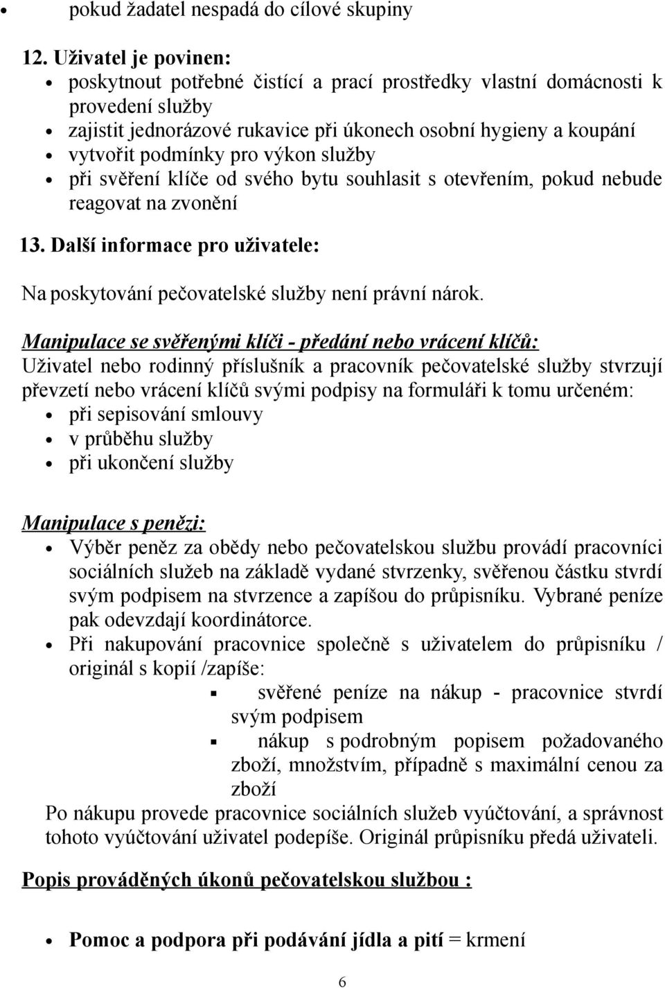 výkon služby při svěření klíče od svého bytu souhlasit s otevřením, pokud nebude reagovat na zvonění 13. Další informace pro uživatele: Na poskytování pečovatelské služby není právní nárok.