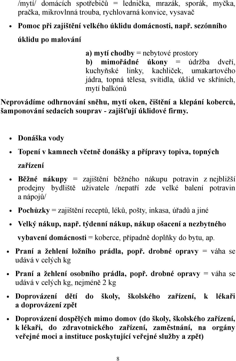 balkónů Neprovádíme odhrnování sněhu, mytí oken, čištění a klepání koberců, šamponování sedacích souprav - zajišťují úklidové firmy.