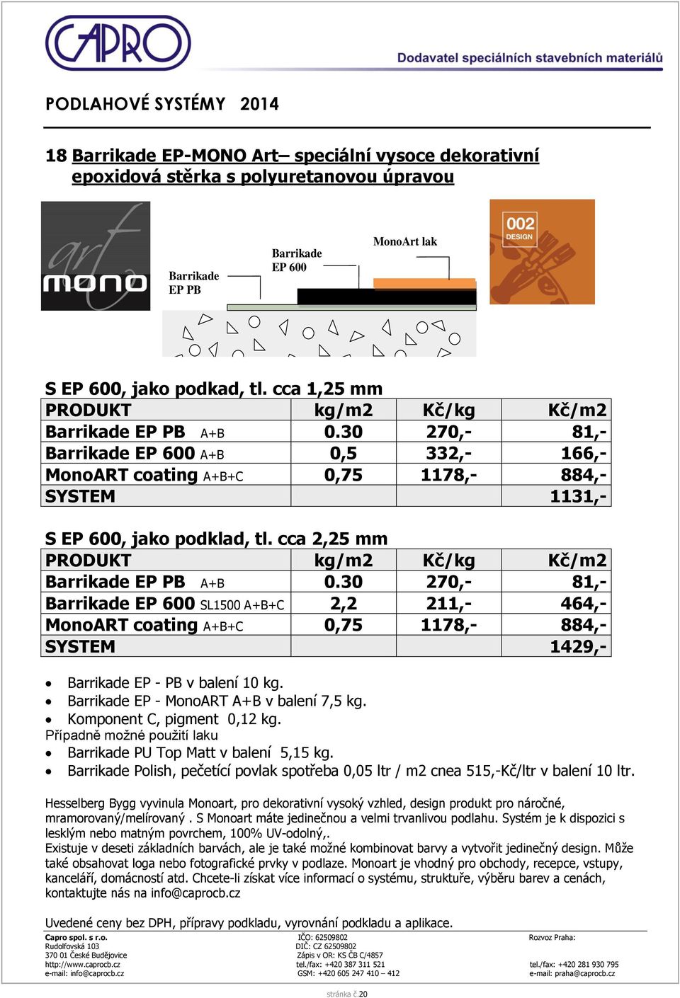 cca 2,25 mm Barrikade EP 600 SL1500 A+B+C 2,2 211,- 464,- MonoART coating A+B+C 0,75 1178,- 884,- SYSTEM 1429,- Barrikade EP - PB v balení 10 kg. Barrikade EP - MonoART A+B v balení 7,5 kg.