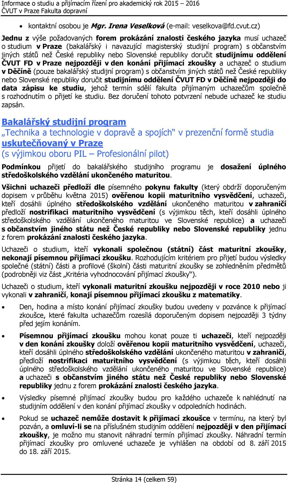 republiky nebo Slovenské republiky doručit studijnímu oddělení ČVUT FD v Praze nejpozději v den konání přijímací zkoušky a uchazeč o studium v Děčíně (pouze bakalářský studijní program) s občanstvím