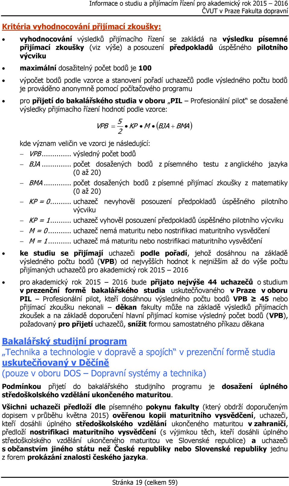 prováděno anonymně pomocí počítačového programu pro přijetí do bakalářského studia v oboru PIL Profesionální pilot se dosažené výsledky přijímacího řízení hodnotí podle vzorce: 5 VPB KP M BJA BMA 2