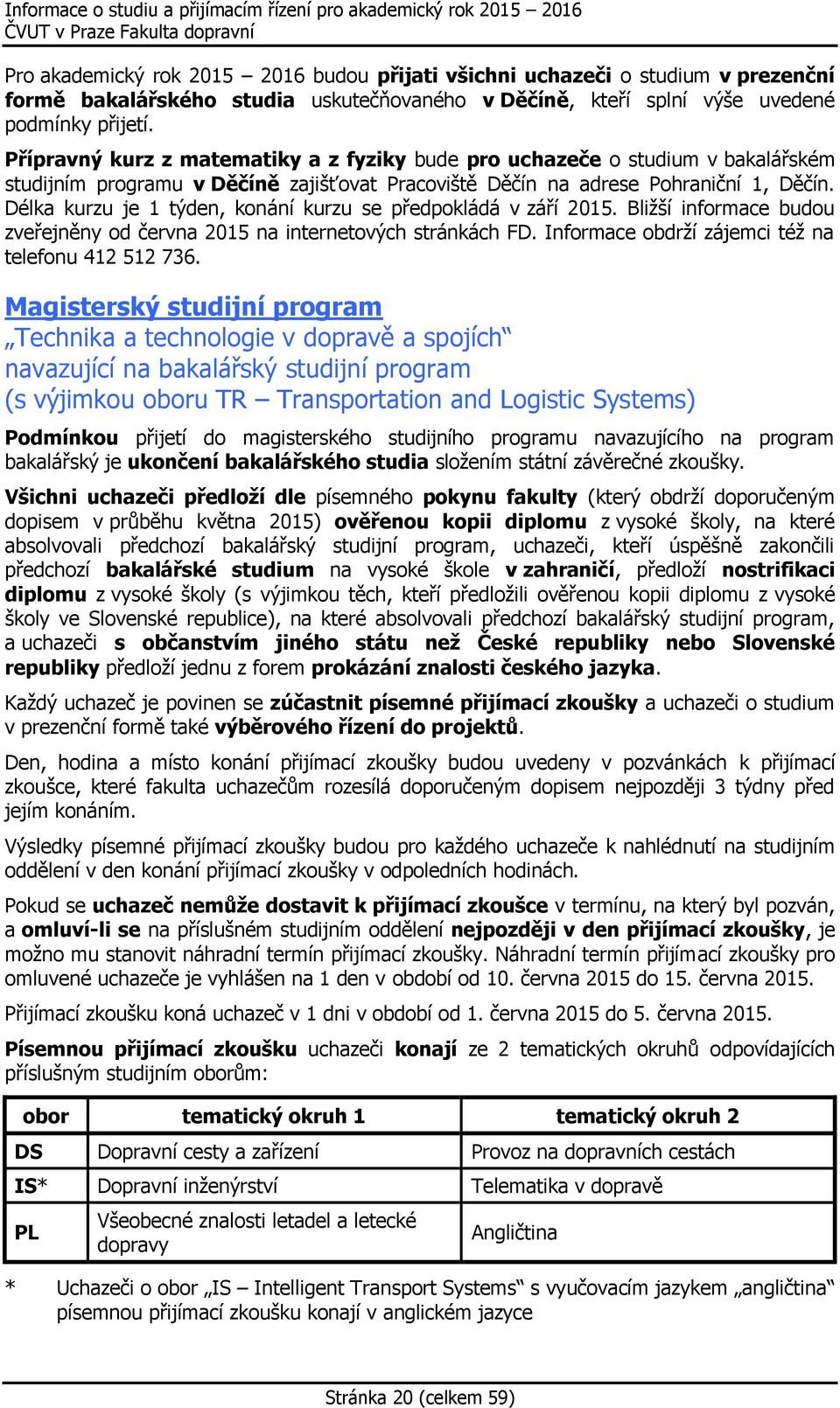 Délka kurzu je 1 týden, konání kurzu se předpokládá v září 2015. Bližší informace budou zveřejněny od června 2015 na internetových stránkách FD. Informace obdrží zájemci též na telefonu 412 512 736.