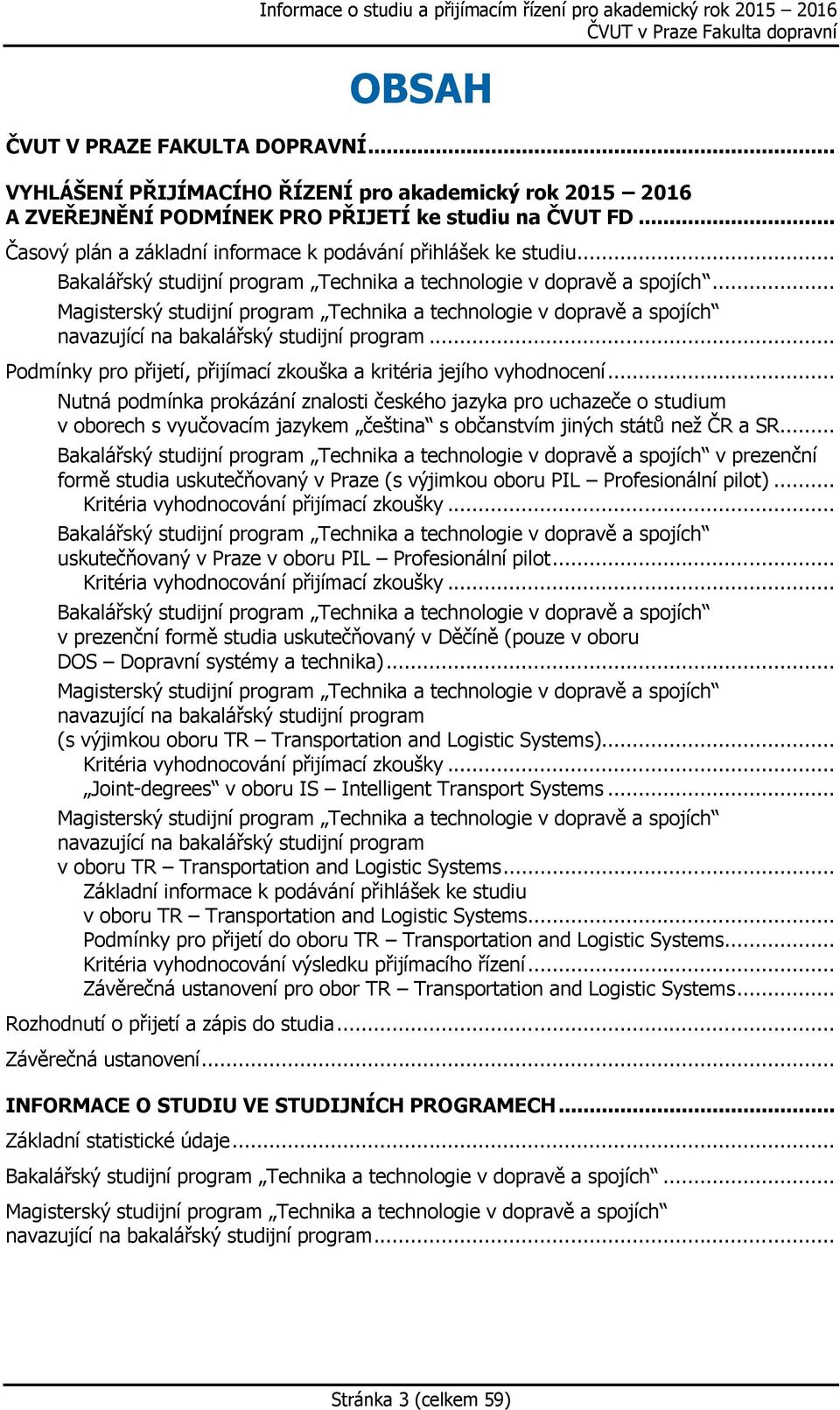 .. Magisterský studijní program Technika a technologie v dopravě a spojích navazující na bakalářský studijní program... Podmínky pro přijetí, přijímací zkouška a kritéria jejího vyhodnocení.