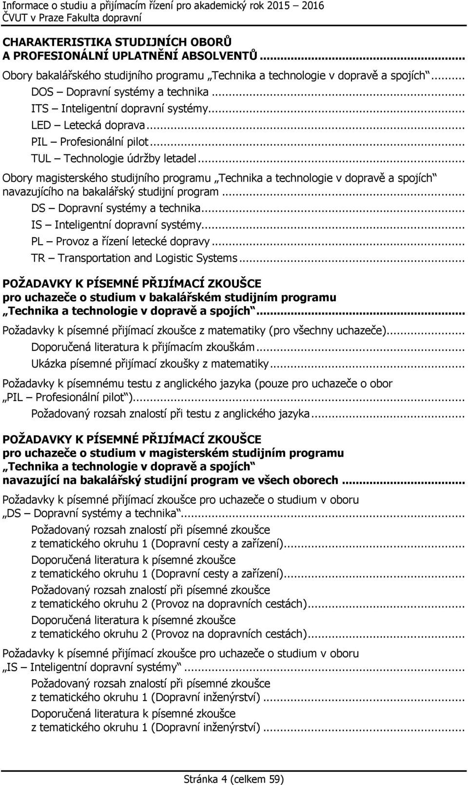 .. Obory magisterského studijního programu Technika a technologie v dopravě a spojích navazujícího na bakalářský studijní program... DS Dopravní systémy a technika... IS Inteligentní dopravní systémy.